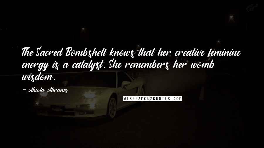 Abiola Abrams Quotes: The Sacred Bombshell knows that her creative feminine energy is a catalyst. She remembers her womb wisdom.