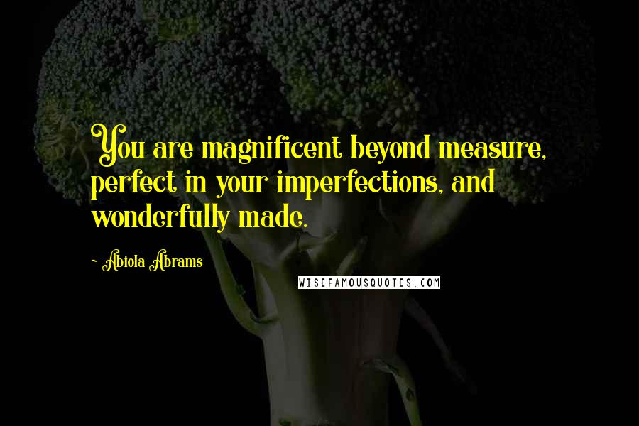 Abiola Abrams Quotes: You are magnificent beyond measure, perfect in your imperfections, and wonderfully made.