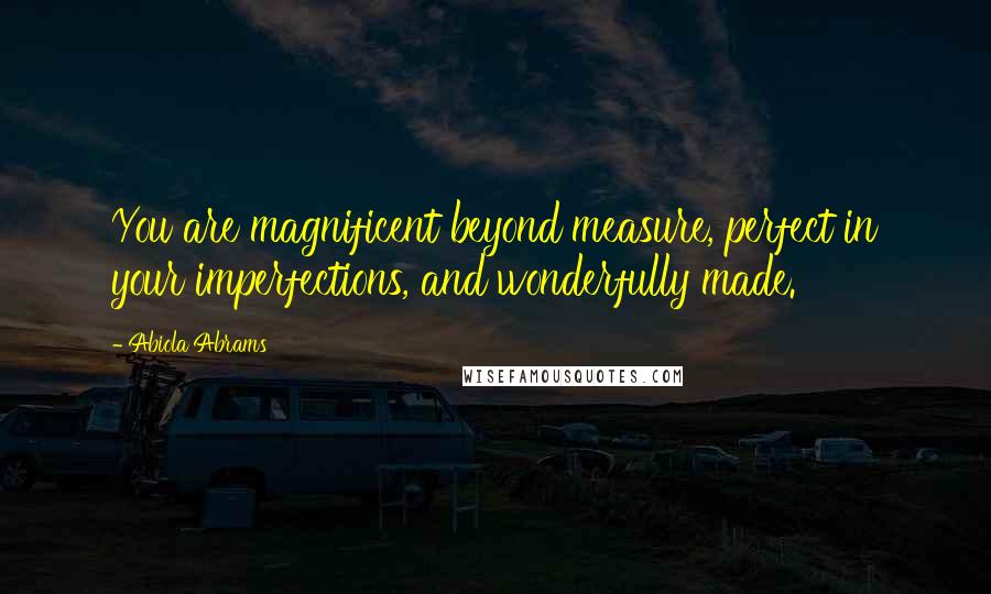 Abiola Abrams Quotes: You are magnificent beyond measure, perfect in your imperfections, and wonderfully made.