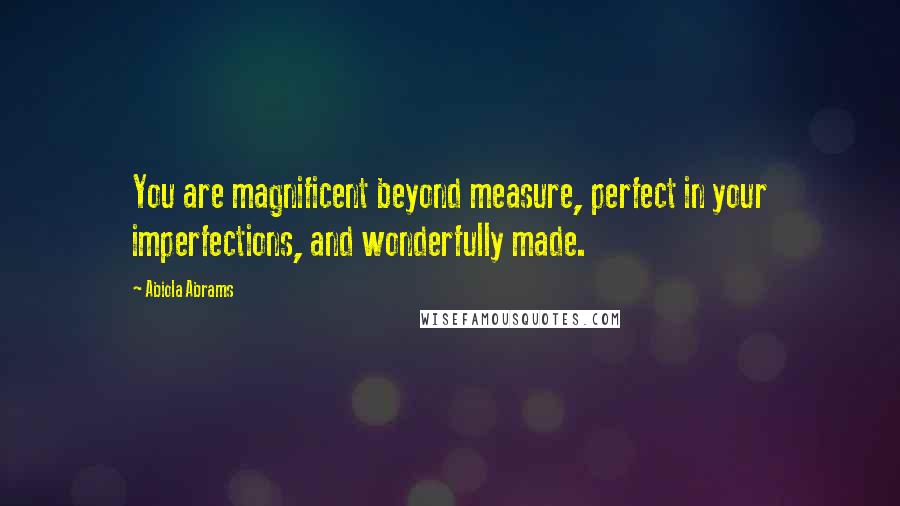Abiola Abrams Quotes: You are magnificent beyond measure, perfect in your imperfections, and wonderfully made.