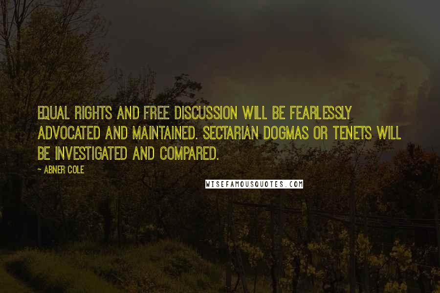 Abner Cole Quotes: EQUAL RIGHTS and FREE DISCUSSION will be fearlessly advocated and maintained. Sectarian dogmas or tenets will be investigated and compared.