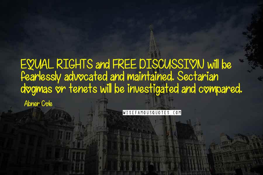 Abner Cole Quotes: EQUAL RIGHTS and FREE DISCUSSION will be fearlessly advocated and maintained. Sectarian dogmas or tenets will be investigated and compared.