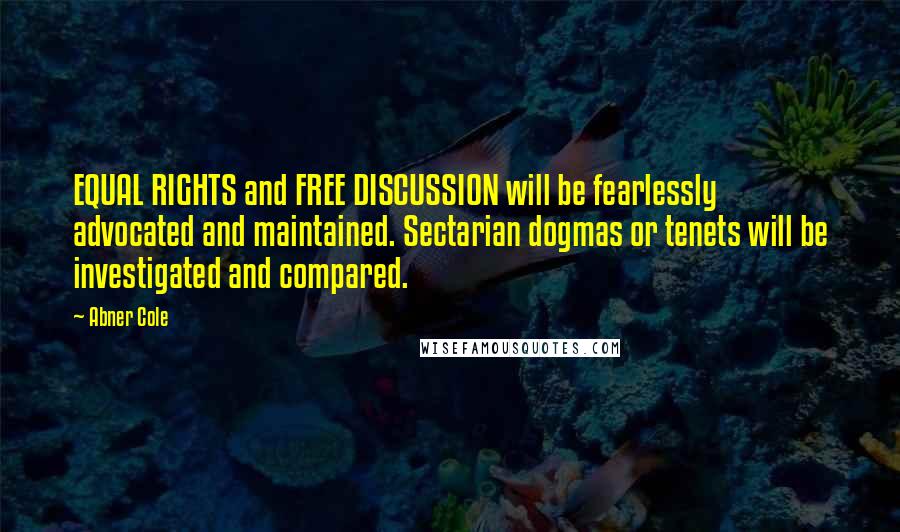 Abner Cole Quotes: EQUAL RIGHTS and FREE DISCUSSION will be fearlessly advocated and maintained. Sectarian dogmas or tenets will be investigated and compared.