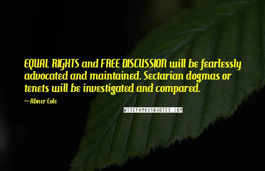 Abner Cole Quotes: EQUAL RIGHTS and FREE DISCUSSION will be fearlessly advocated and maintained. Sectarian dogmas or tenets will be investigated and compared.