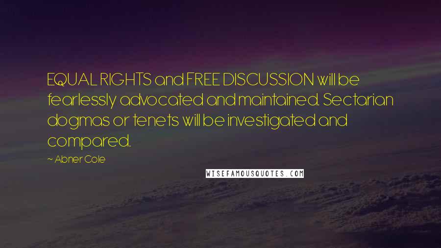 Abner Cole Quotes: EQUAL RIGHTS and FREE DISCUSSION will be fearlessly advocated and maintained. Sectarian dogmas or tenets will be investigated and compared.