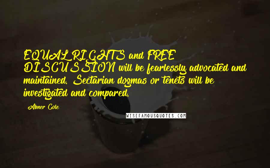 Abner Cole Quotes: EQUAL RIGHTS and FREE DISCUSSION will be fearlessly advocated and maintained. Sectarian dogmas or tenets will be investigated and compared.