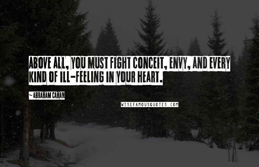 Abraham Cahan Quotes: Above all, you must fight conceit, envy, and every kind of ill-feeling in your heart.