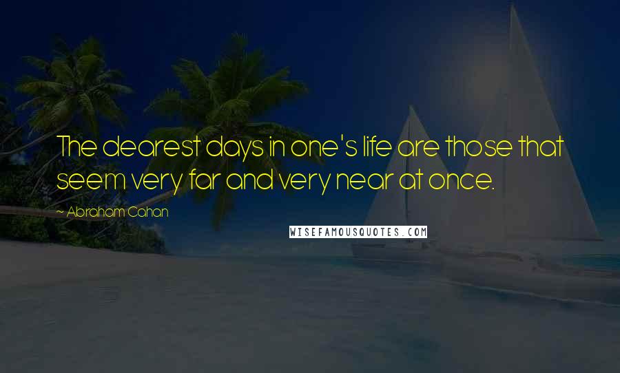 Abraham Cahan Quotes: The dearest days in one's life are those that seem very far and very near at once.