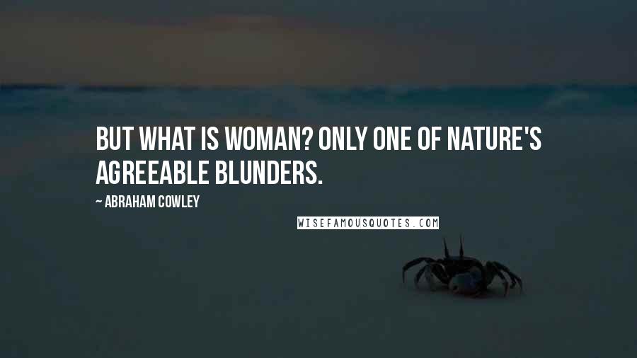 Abraham Cowley Quotes: But what is woman? Only one of nature's agreeable blunders.