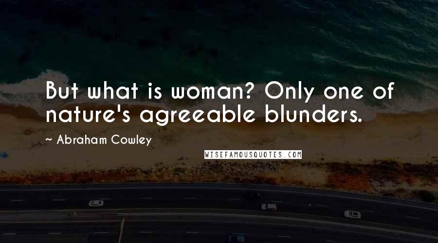 Abraham Cowley Quotes: But what is woman? Only one of nature's agreeable blunders.