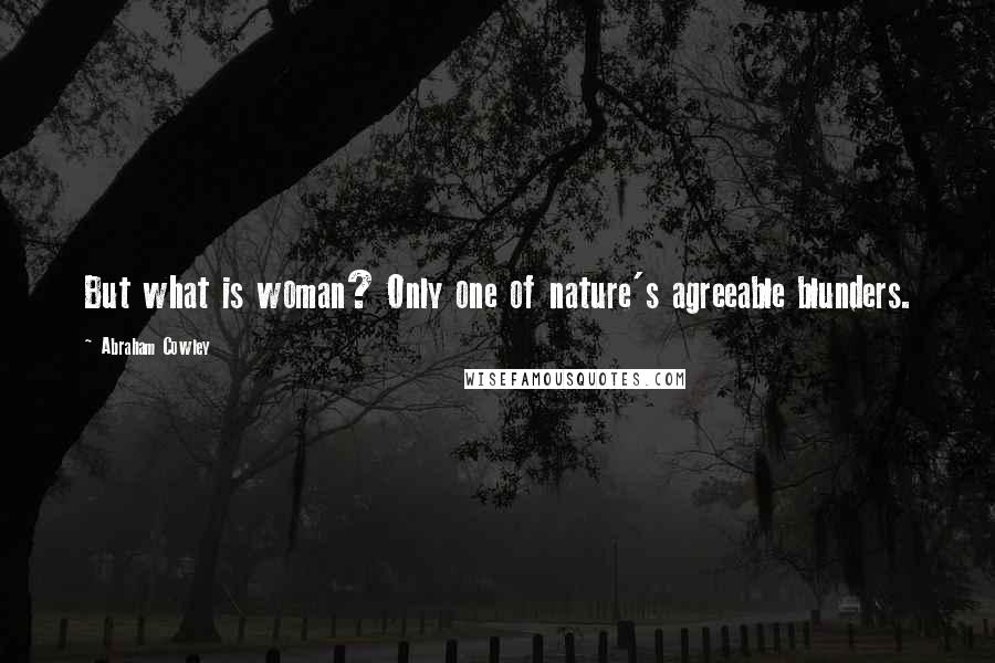 Abraham Cowley Quotes: But what is woman? Only one of nature's agreeable blunders.