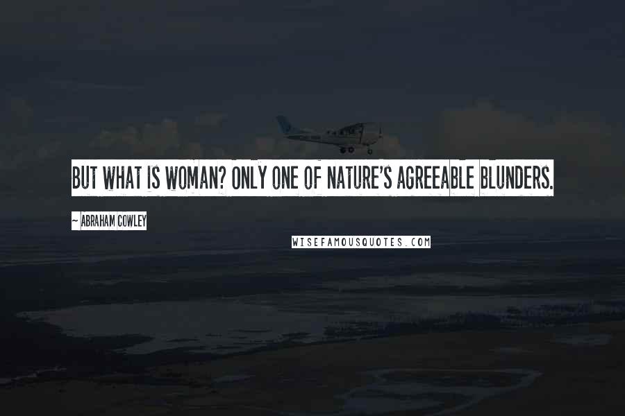 Abraham Cowley Quotes: But what is woman? Only one of nature's agreeable blunders.