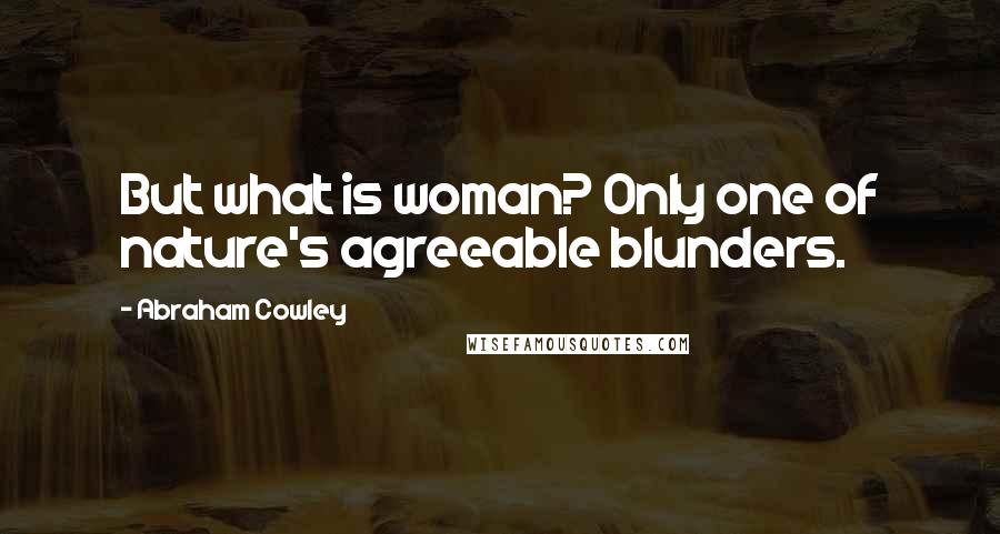 Abraham Cowley Quotes: But what is woman? Only one of nature's agreeable blunders.