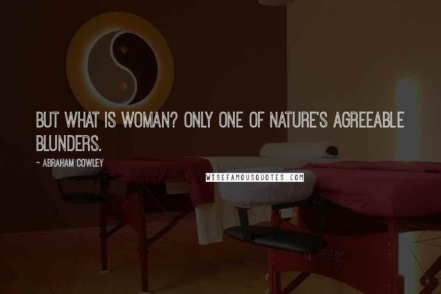 Abraham Cowley Quotes: But what is woman? Only one of nature's agreeable blunders.