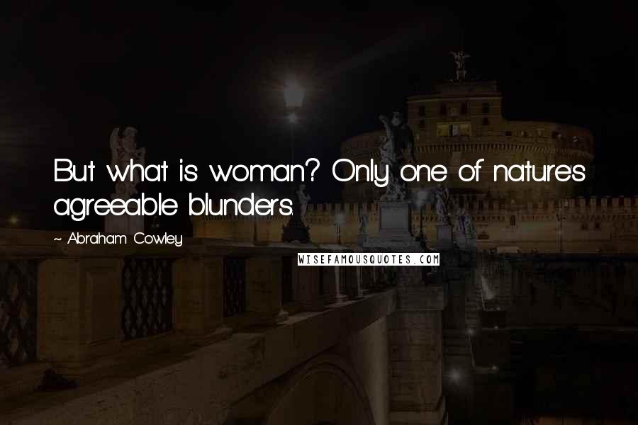 Abraham Cowley Quotes: But what is woman? Only one of nature's agreeable blunders.