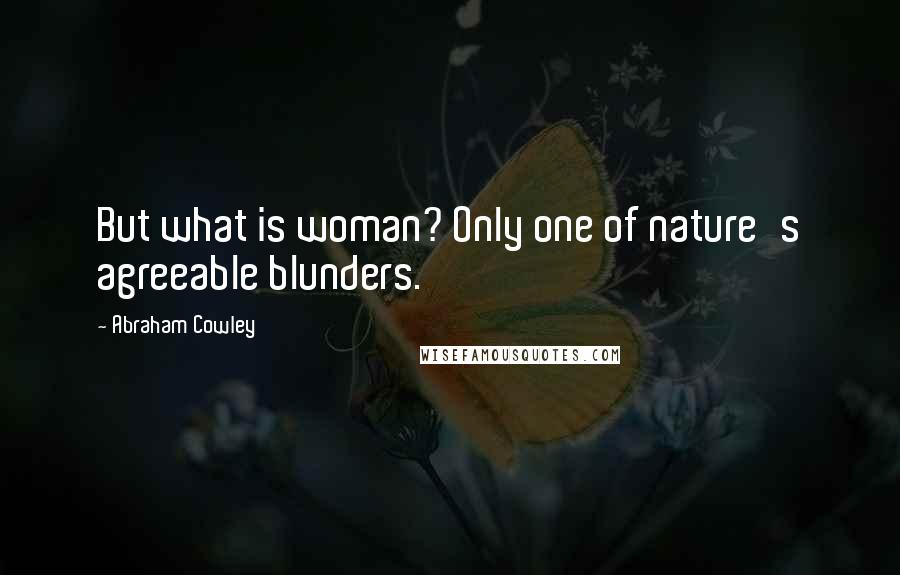 Abraham Cowley Quotes: But what is woman? Only one of nature's agreeable blunders.