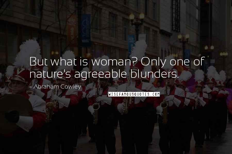 Abraham Cowley Quotes: But what is woman? Only one of nature's agreeable blunders.