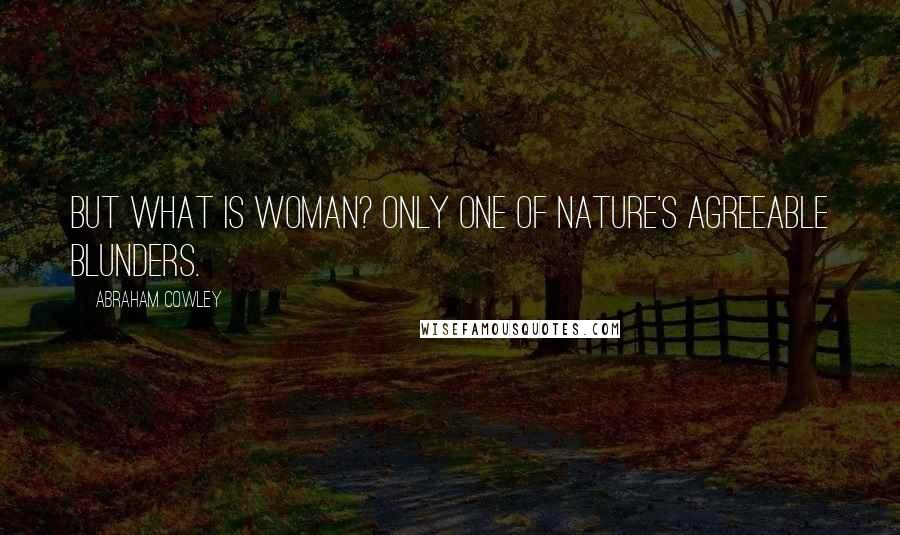 Abraham Cowley Quotes: But what is woman? Only one of nature's agreeable blunders.