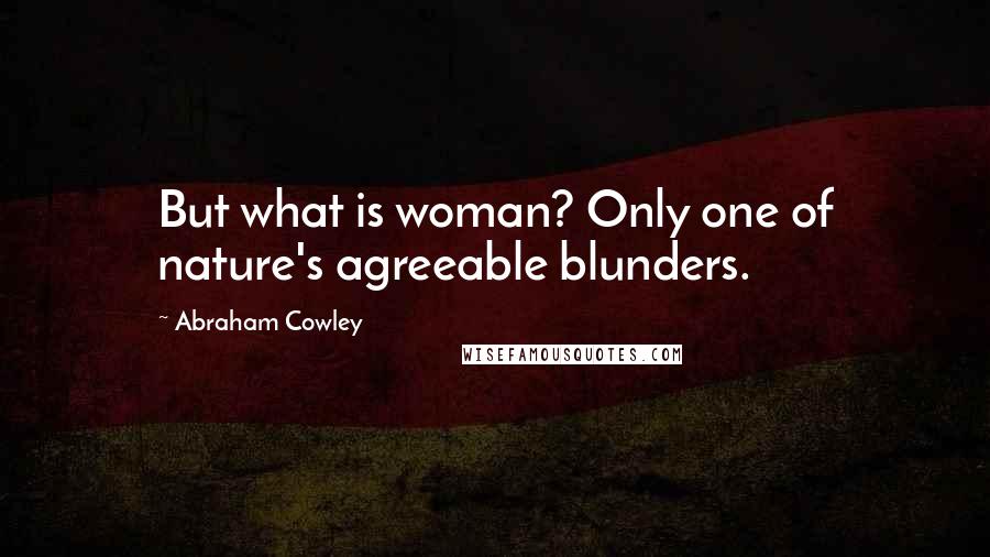 Abraham Cowley Quotes: But what is woman? Only one of nature's agreeable blunders.