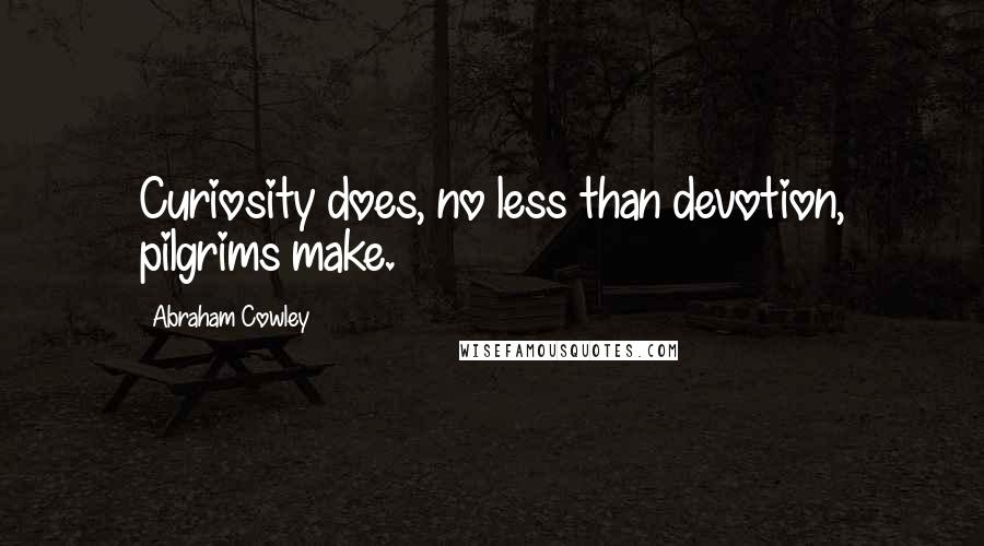 Abraham Cowley Quotes: Curiosity does, no less than devotion, pilgrims make.