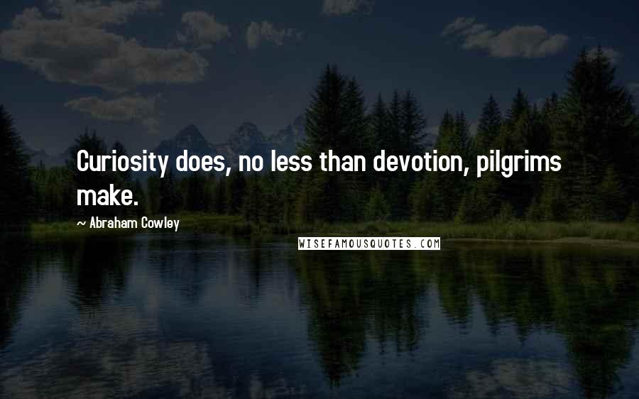 Abraham Cowley Quotes: Curiosity does, no less than devotion, pilgrims make.