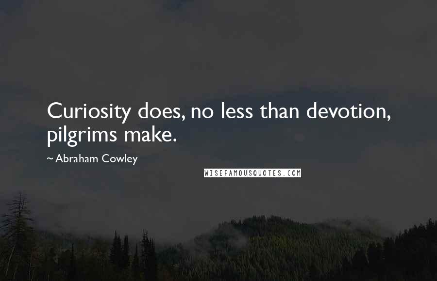Abraham Cowley Quotes: Curiosity does, no less than devotion, pilgrims make.
