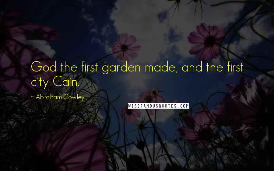 Abraham Cowley Quotes: God the first garden made, and the first city Cain.