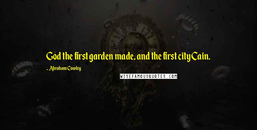 Abraham Cowley Quotes: God the first garden made, and the first city Cain.