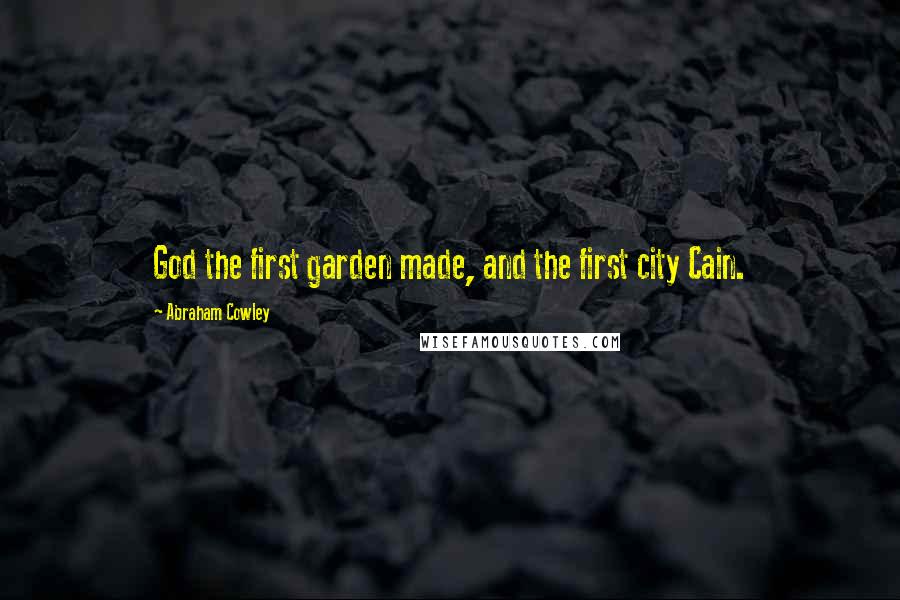 Abraham Cowley Quotes: God the first garden made, and the first city Cain.