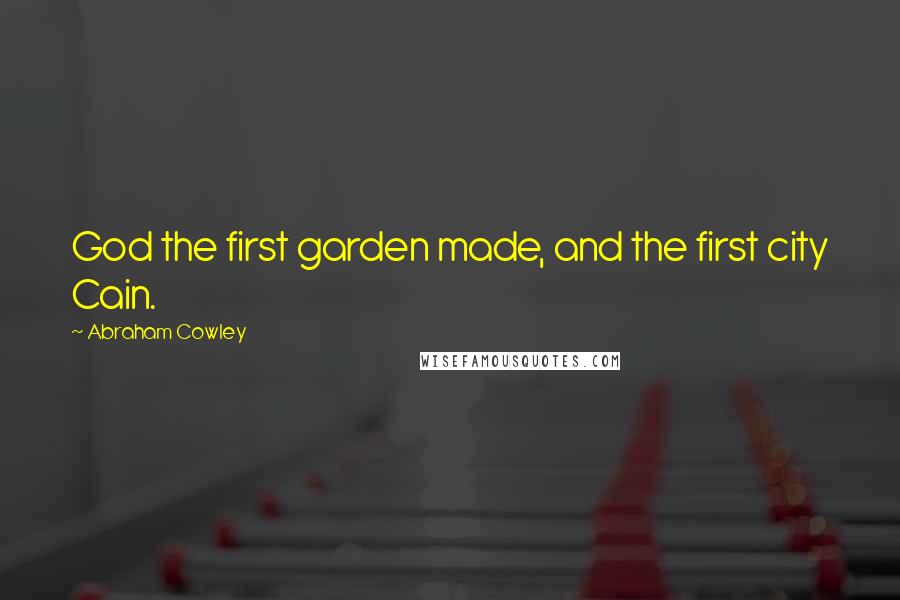 Abraham Cowley Quotes: God the first garden made, and the first city Cain.