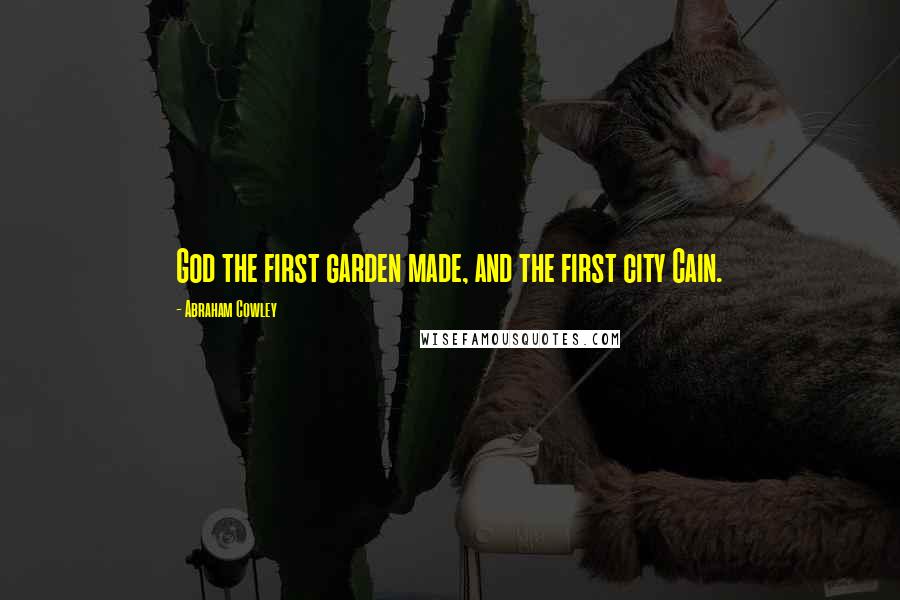 Abraham Cowley Quotes: God the first garden made, and the first city Cain.