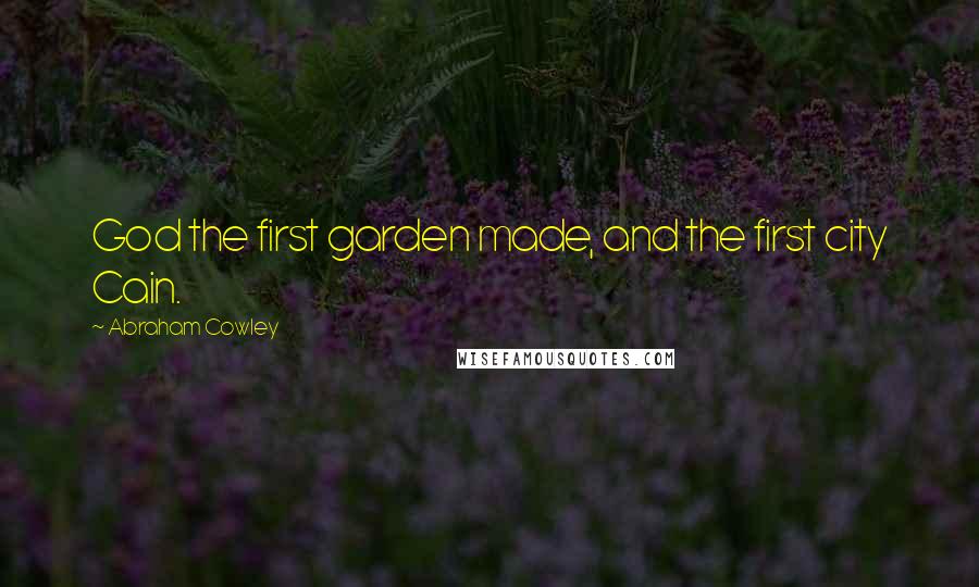 Abraham Cowley Quotes: God the first garden made, and the first city Cain.