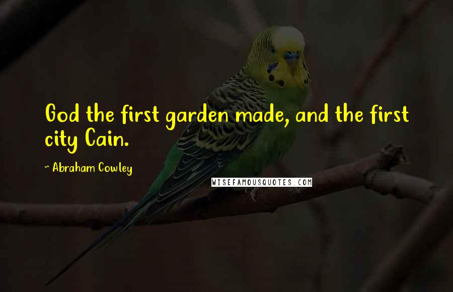 Abraham Cowley Quotes: God the first garden made, and the first city Cain.