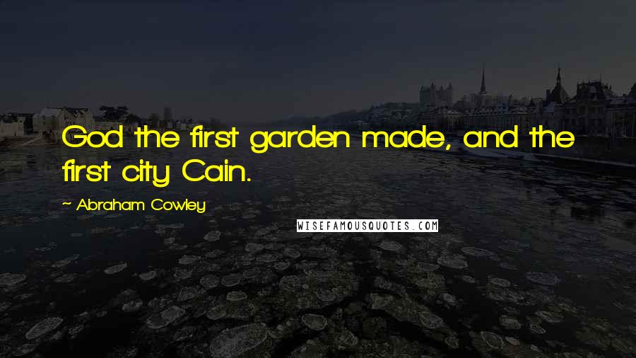 Abraham Cowley Quotes: God the first garden made, and the first city Cain.