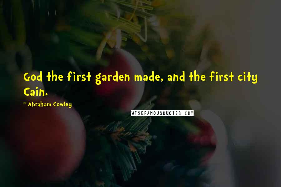 Abraham Cowley Quotes: God the first garden made, and the first city Cain.