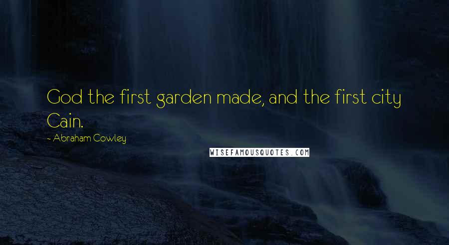 Abraham Cowley Quotes: God the first garden made, and the first city Cain.