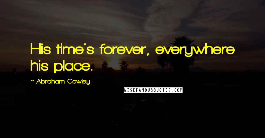 Abraham Cowley Quotes: His time's forever, everywhere his place.