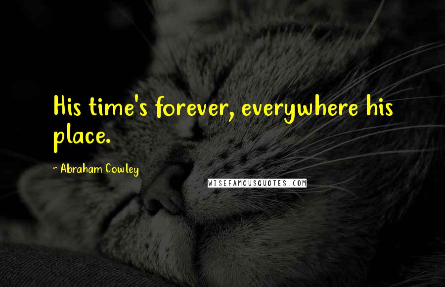 Abraham Cowley Quotes: His time's forever, everywhere his place.