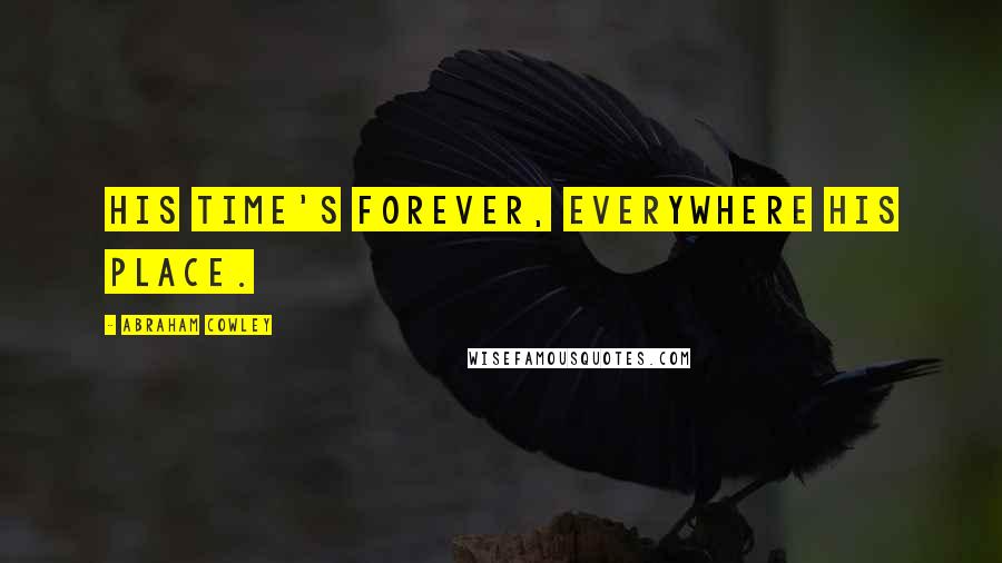 Abraham Cowley Quotes: His time's forever, everywhere his place.