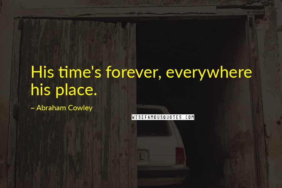 Abraham Cowley Quotes: His time's forever, everywhere his place.