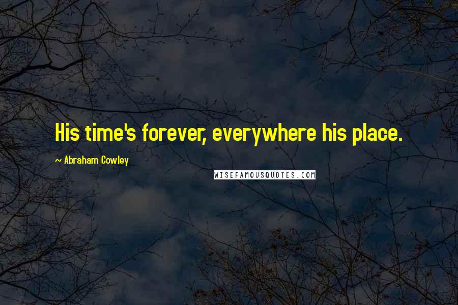 Abraham Cowley Quotes: His time's forever, everywhere his place.