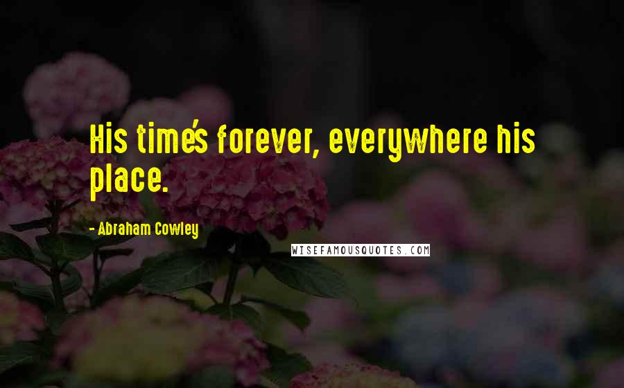 Abraham Cowley Quotes: His time's forever, everywhere his place.