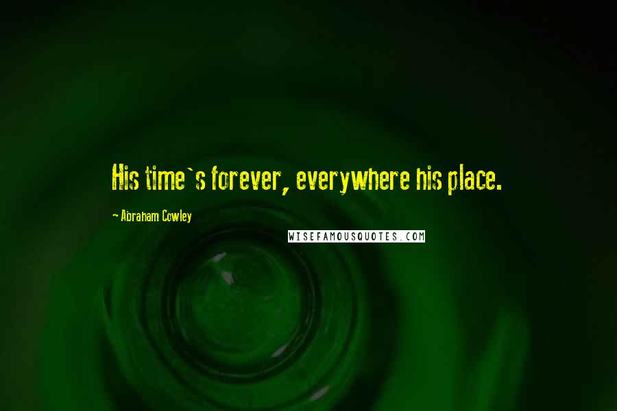 Abraham Cowley Quotes: His time's forever, everywhere his place.