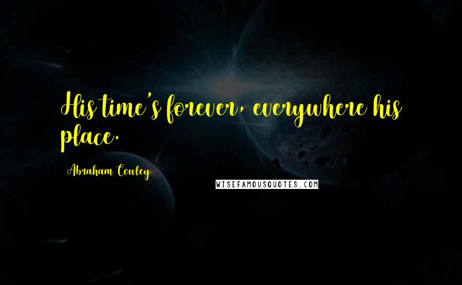 Abraham Cowley Quotes: His time's forever, everywhere his place.