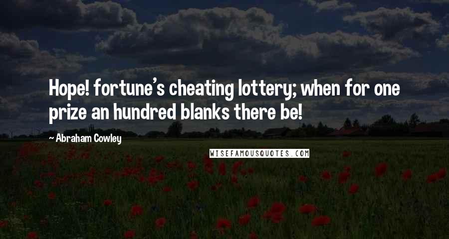 Abraham Cowley Quotes: Hope! fortune's cheating lottery; when for one prize an hundred blanks there be!