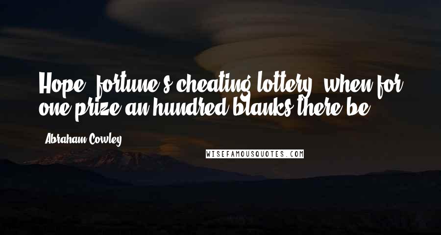 Abraham Cowley Quotes: Hope! fortune's cheating lottery; when for one prize an hundred blanks there be!