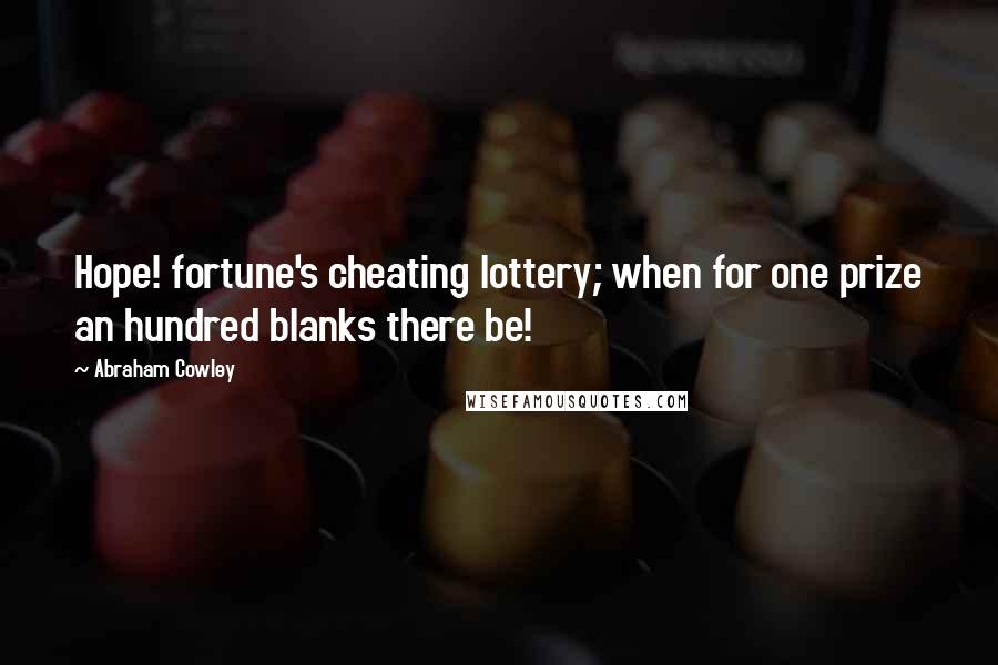 Abraham Cowley Quotes: Hope! fortune's cheating lottery; when for one prize an hundred blanks there be!