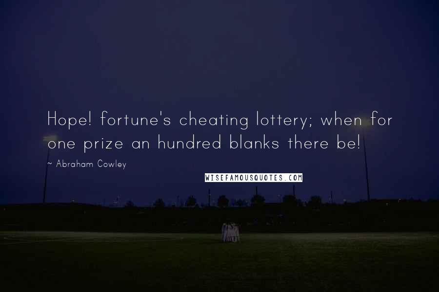 Abraham Cowley Quotes: Hope! fortune's cheating lottery; when for one prize an hundred blanks there be!