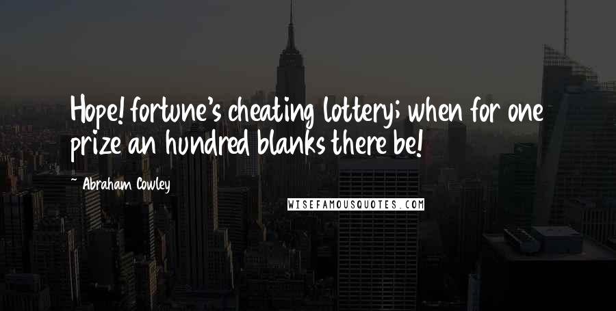 Abraham Cowley Quotes: Hope! fortune's cheating lottery; when for one prize an hundred blanks there be!