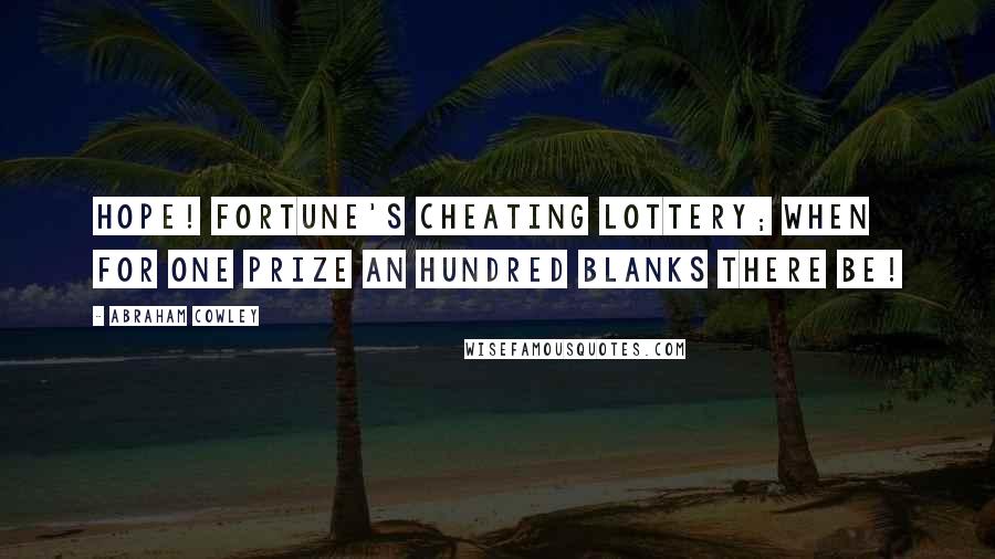 Abraham Cowley Quotes: Hope! fortune's cheating lottery; when for one prize an hundred blanks there be!